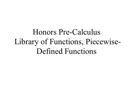 Honors Pre-Calculus Library of Functions, Piecewise- Defined Functions.