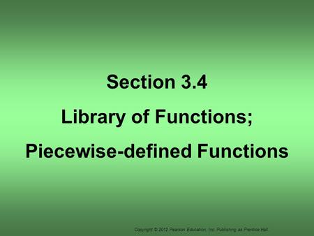 Copyright © 2012 Pearson Education, Inc. Publishing as Prentice Hall. Section 3.4 Library of Functions; Piecewise-defined Functions.