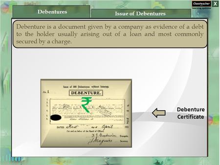 Debenture is a document given by a company as evidence of a debt to the holder usually arising out of a loan and most commonly secured by a charge. Debenture.
