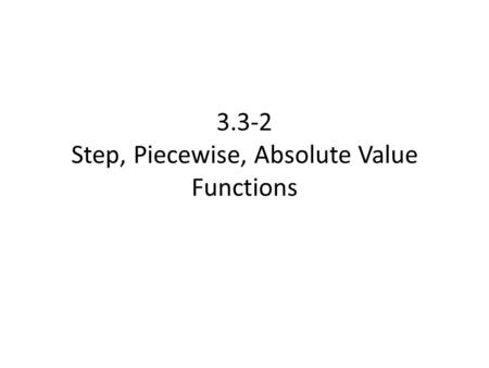 3.3-2 Step, Piecewise, Absolute Value Functions. Outside of linear and non-linear, we have a special set of functions whose properties do not fall into.