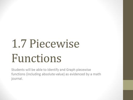 1.7 Piecewise Functions Students will be able to Identify and Graph piecewise functions (including absolute value) as evidenced by a math journal.