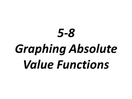 5-8 Graphing Absolute Value Functions