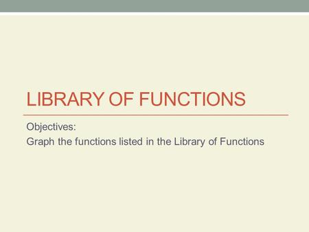Objectives: Graph the functions listed in the Library of Functions