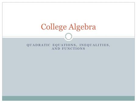 QUADRATIC EQUATIONS, INEQUALITIES, AND FUNCTIONS College Algebra.