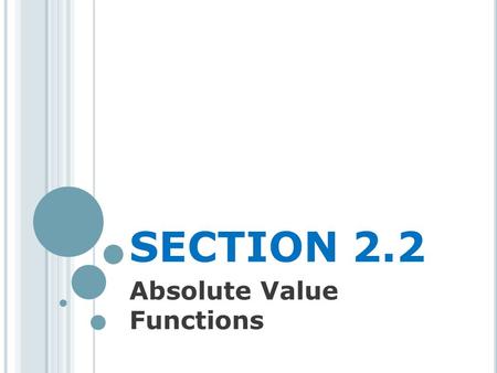 SECTION 2.2 Absolute Value Functions. A BSOLUTE V ALUE There are a few ways to describe what is meant by the absolute value |x| of a real number x You.