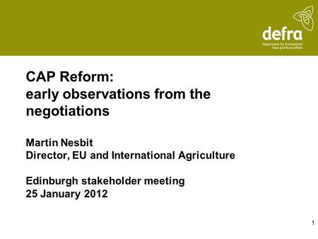 CAP Reform: early observations from the negotiations Martin Nesbit Director, EU and International Agriculture Edinburgh stakeholder meeting 25 January.