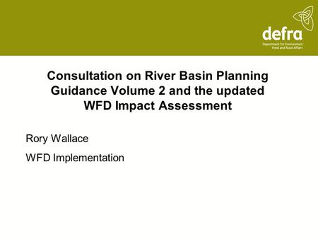 Consultation on River Basin Planning Guidance Volume 2 and the updated WFD Impact Assessment Rory Wallace WFD Implementation.