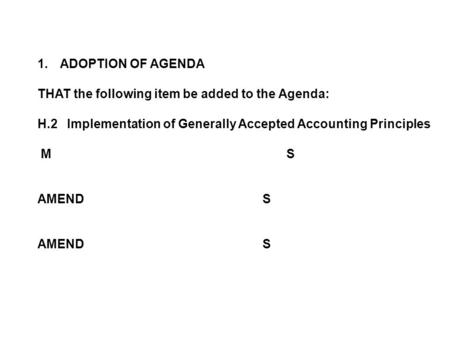 1.ADOPTION OF AGENDA THAT the following item be added to the Agenda: H.2 Implementation of Generally Accepted Accounting Principles M S AMENDS.
