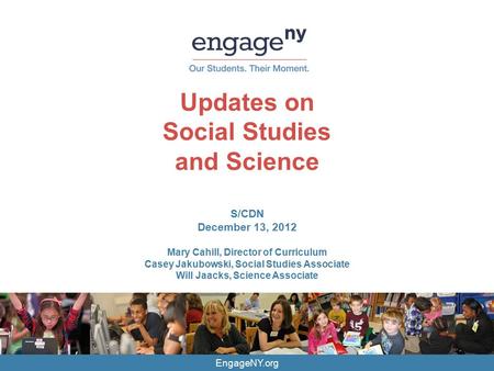 EngageNY.org Updates on Social Studies and Science S/CDN December 13, 2012 Mary Cahill, Director of Curriculum Casey Jakubowski, Social Studies Associate.