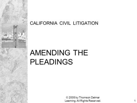 © 2005 by Thomson Delmar Learning. All Rights Reserved.1 CALIFORNIA CIVIL LITIGATION AMENDING THE PLEADINGS.