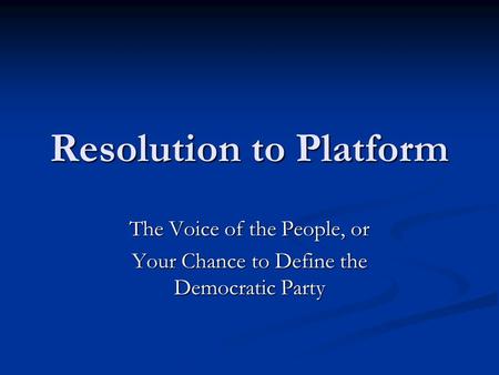 Resolution to Platform The Voice of the People, or Your Chance to Define the Democratic Party.