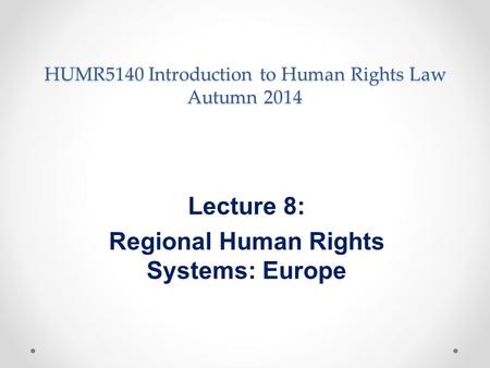 HUMR5140 Introduction to Human Rights Law Autumn 2014 Lecture 8: Regional Human Rights Systems: Europe.