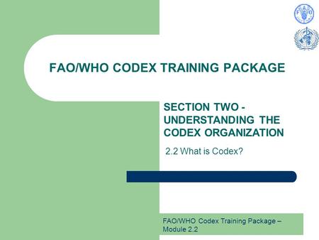 FAO/WHO Codex Training Package – Module 2.2 FAO/WHO CODEX TRAINING PACKAGE SECTION TWO - UNDERSTANDING THE CODEX ORGANIZATION 2.2 What is Codex?