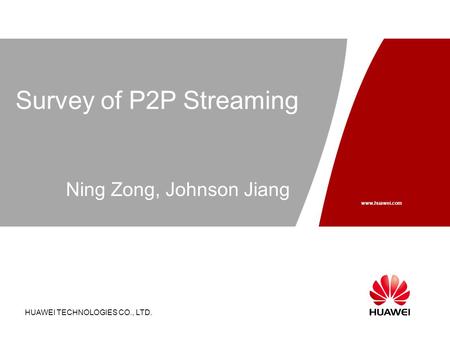 HUAWEI TECHNOLOGIES CO., LTD. Page 1 Survey of P2P Streaming HUAWEI TECHNOLOGIES CO., LTD. www.huawei.com Ning Zong, Johnson Jiang.