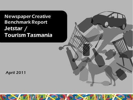 Newspaper Creative Benchmark Report Jetstar / Tourism Tasmania April 2011.