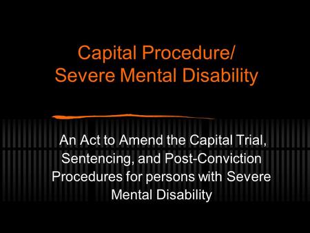 Capital Procedure/ Severe Mental Disability An Act to Amend the Capital Trial, Sentencing, and Post-Conviction Procedures for persons with Severe Mental.