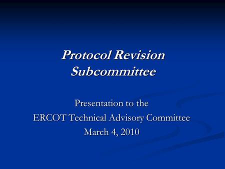 Protocol Revision Subcommittee Presentation to the ERCOT Technical Advisory Committee March 4, 2010.