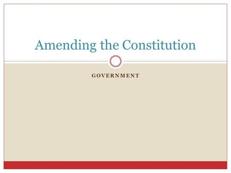 GOVERNMENT Amending the Constitution. Amendment Process Amendments allow for the Constitution to change and adapt to changing societies. Article 5 of.