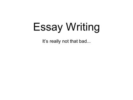 Essay Writing It’s really not that bad.... The Essentials an English essay is an argument - you decide what you think the answer is then show why you’re.
