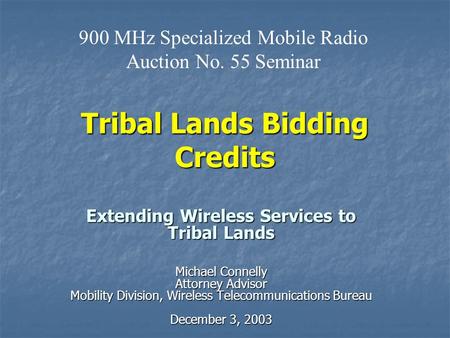 Tribal Lands Bidding Credits Extending Wireless Services to Tribal Lands Michael Connelly Attorney Advisor Mobility Division, Wireless Telecommunications.