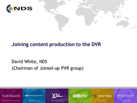 Joining content production to the DVR David White, NDS (Chairman of Joined-up PVR group)