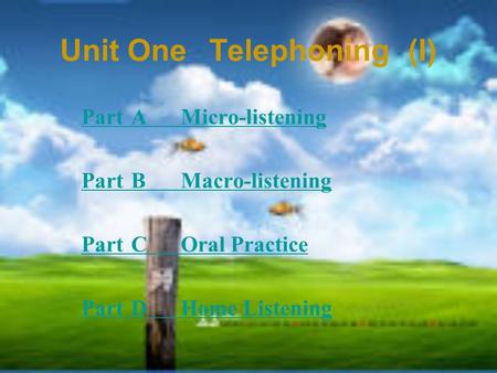 Unit OneTelephoning(I) PartAMicro-listening PartBMacro-listening PartCOral Practice PartDHome Listening.