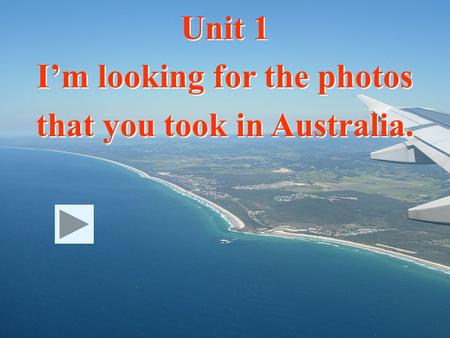Unit 1 I’m looking for the photos that you took in Australia.