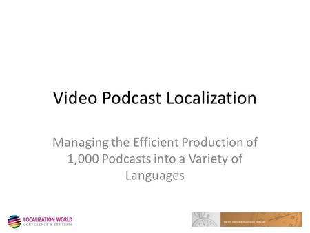 Video Podcast Localization Managing the Efficient Production of 1,000 Podcasts into a Variety of Languages.