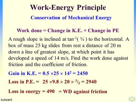 Kulwant Work-Energy Principle Conservation of Mechanical Energy Work done = Change in K.E. + Change in PE A rough slope is inclined at tan -1 ( ¾ ) to.
