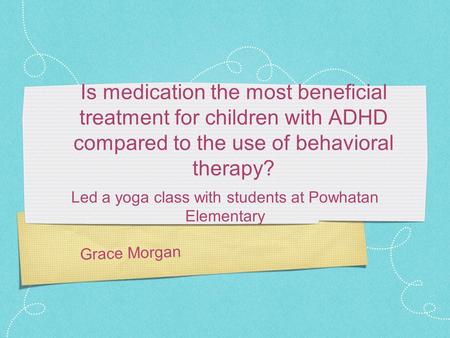 Grace Morgan Is medication the most beneficial treatment for children with ADHD compared to the use of behavioral therapy? Led a yoga class with students.