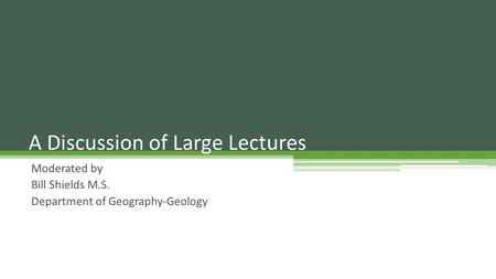 Moderated by Bill Shields M.S. Department of Geography-Geology A Discussion of Large Lectures.