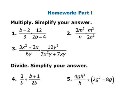 Homework: Part I Multiply. Simplify your answer. 1. 2. Divide. Simplify your answer. 4.5. 3.