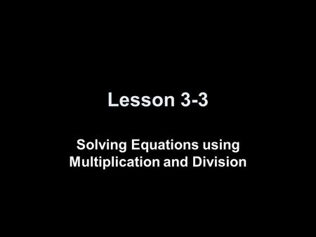 Lesson 3-3 Solving Equations using Multiplication and Division.