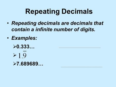 Repeating Decimals Repeating decimals are decimals that contain a infinite number of digits. Examples: 0.333… 7.689689…
