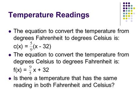 Temperature Readings The equation to convert the temperature from degrees Fahrenheit to degrees Celsius is: c(x) = (x - 32) The equation to convert the.
