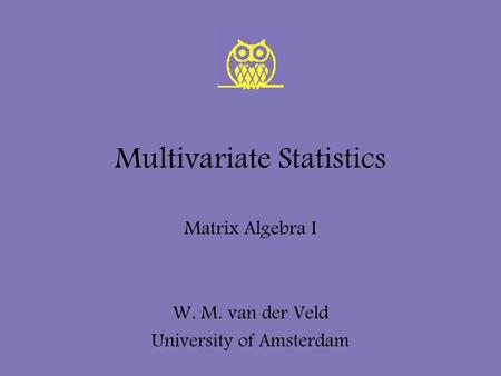 Multivariate Statistics Matrix Algebra I W. M. van der Veld University of Amsterdam.