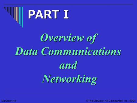 McGraw-Hill©The McGraw-Hill Companies, Inc., 2004 Overview of Data Communications and Networking PART I.