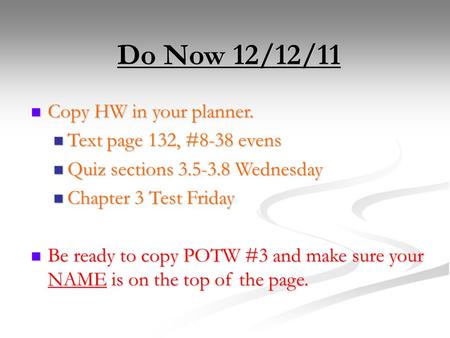 Do Now 12/12/11 Copy HW in your planner. Copy HW in your planner. Text page 132, #8-38 evens Text page 132, #8-38 evens Quiz sections 3.5-3.8 Wednesday.