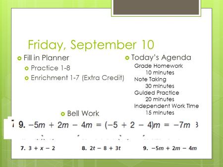 Friday, September 10  Fill in Planner  Practice 1-8  Enrichment 1-7 (Extra Credit)  Today’s Agenda  Bell Work Grade Homework 10 minutes Note Taking.