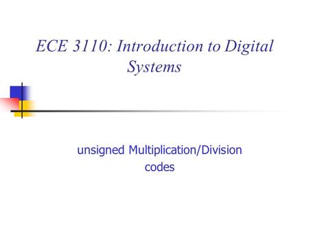 ECE 3110: Introduction to Digital Systems unsigned Multiplication/Division codes.