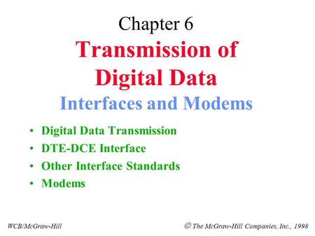 Chapter 6 Transmission of Digital Data Interfaces and Modems Digital Data Transmission DTE-DCE Interface Other Interface Standards Modems WCB/McGraw-Hill.