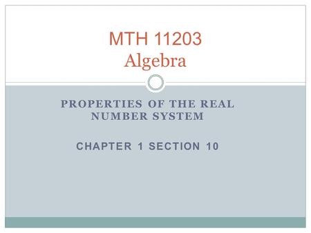 MTH 11203 Algebra PROPERTIES OF THE REAL NUMBER SYSTEM CHAPTER 1 SECTION 10.