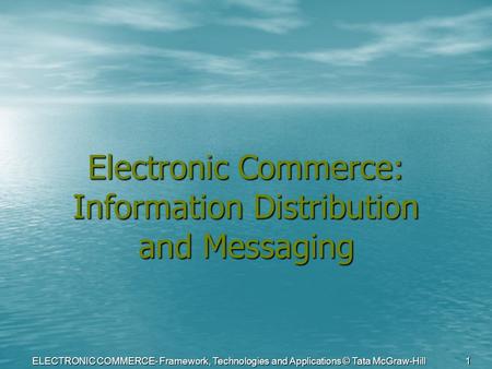 ELECTRONIC COMMERCE- Framework, Technologies and Applications © Tata McGraw-Hill 1 Electronic Commerce: Information Distribution and Messaging.