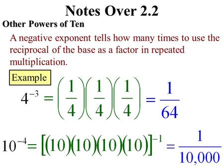 Notes Over 2.2 Other Powers of Ten A negative exponent tells how many times to use the reciprocal of the base as a factor in repeated multiplication.