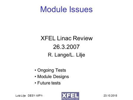 23.10.2015Lutz Lilje DESY -MPY- Module Issues XFEL Linac Review 26.3.2007 R. Lange/L. Lilje Ongoing Tests Module Designs Future tests.