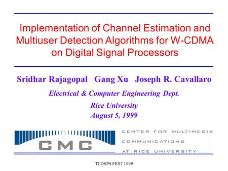 TI DSPS FEST 1999 Implementation of Channel Estimation and Multiuser Detection Algorithms for W-CDMA on Digital Signal Processors Sridhar Rajagopal Gang.