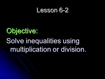 Lesson 6-2 Objective: Solve inequalities using multiplication or division.