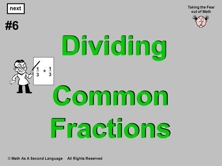 Common Fractions © Math As A Second Language All Rights Reserved next #6 Taking the Fear out of Math Dividing 1 3 ÷ 1 3.