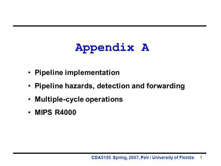 1 Appendix A Pipeline implementation Pipeline hazards, detection and forwarding Multiple-cycle operations MIPS R4000 CDA5155 Spring, 2007, Peir / University.