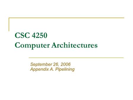 CSC 4250 Computer Architectures September 26, 2006 Appendix A. Pipelining.